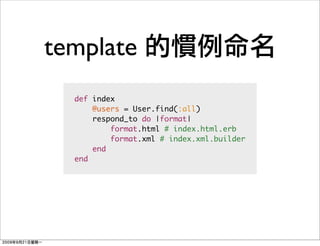 template
  def index
      @users = User.find(:all)
      respond_to do |format|
          format.html # index.html.erb
          format.xml # index.xml.builder
      end
  end
 
