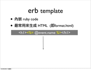 erb template
•     ruby code
•             HTML (   format.html)
    <h1><%= @event.name %></h1>
 