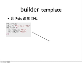 builder template
 •        Ruby                XML
xml.instruct!
xml.title "This is a title"
xml.person do
  xml.first_name "Ryan"
  xml.last_name "Raaum"
end
 