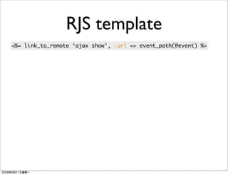 RJS template
<%= link_to_remote ‘ajax show’, :url => event_path(@event) %>
 