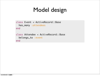 Model design
class Event < ActiveRecord::Base
  has_many :attendees
end

class Attendee < ActiveRecord::Base
  belongs_to :event
end
 