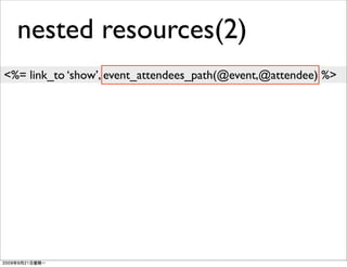 nested resources(2)
<%= link_to ‘show’, event_attendees_path(@event,@attendee) %>
 