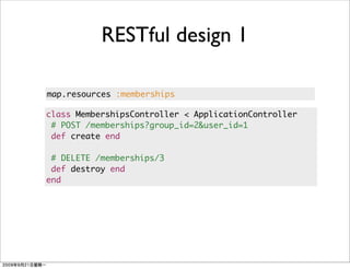 RESTful design 1

map.resources :memberships

class MembershipsController < ApplicationController
 # POST /memberships?group_id=2&user_id=1
 def create end

 # DELETE /memberships/3
 def destroy end
end
 