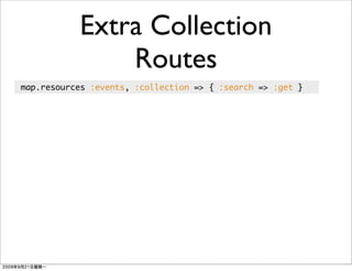 Extra Collection
               Routes
map.resources :events, :collection => { :search => :get }
 