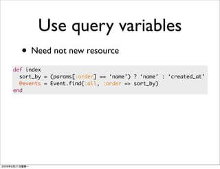 Use query variables
  • Need not new resource
def index
  sort_by = (params[:order] == ‘name’) ? ‘name’ : ‘created_at’
  @events = Event.find(:all, :order => sort_by)
end
 
