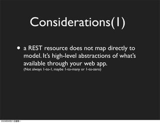 Considerations(1)
• a REST resource does not map directly to
  model. It’s high-level abstractions of what’s
  available through your web app.
  (Not always 1-to-1, maybe 1-to-many or 1-to-zero)
 