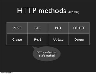 HTTP methods                  (RFC 2616)




POST     GET             PUT        DELETE


Create   Read          Update        Delete


          GET is deﬁned as
           a safe method
 