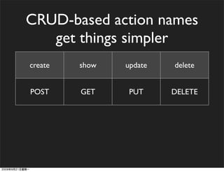 CRUD-based action names
   get things simpler
create   show   update   delete


POST     GET     PUT     DELETE
 