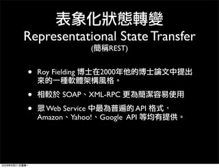 Representational State Transfer
                   (     REST)


•   Roy Fielding       2000


•           SOAP XML-RPC

•     Web Service          API
    Amazon Yahoo! Google API
 