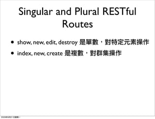 Singular and Plural RESTful
             Routes
• show, new, edit, destroy
• index, new, create
 