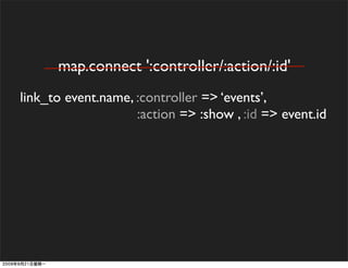 map.connect ':controller/:action/:id'
link_to event.name, :controller => ‘events’,
                    :action => :show , :id => event.id
 