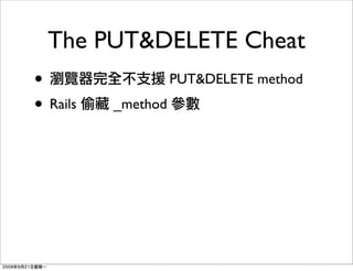 The PUT&DELETE Cheat
•                   PUT&DELETE method
• Rails   _method
 