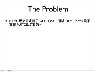 The Problem
•   HTML            GET/POST   HTML forms
       PUT/DELETE
 