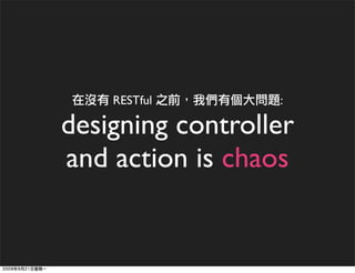 RESTful       :

designing controller
and action is chaos
 