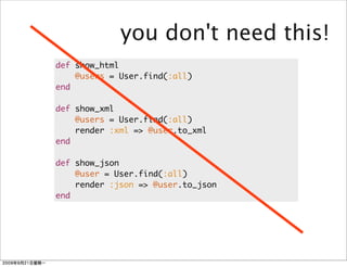 you don't need this!
def show_html
    @users = User.find(:all)
end

def show_xml
    @users = User.find(:all)
    render :xml => @user.to_xml
end

def show_json
    @user = User.find(:all)
    render :json => @user.to_json
end
 