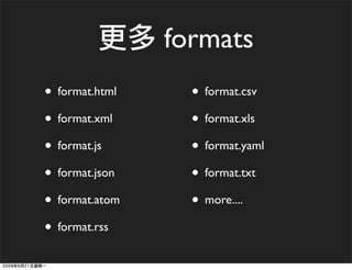formats
• format.html     • format.csv
• format.xml      • format.xls
• format.js       • format.yaml
• format.json     • format.txt
• format.atom     • more....
• format.rss
 