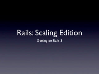 Rails: Scaling Edition
      Getting on Rails 3
 