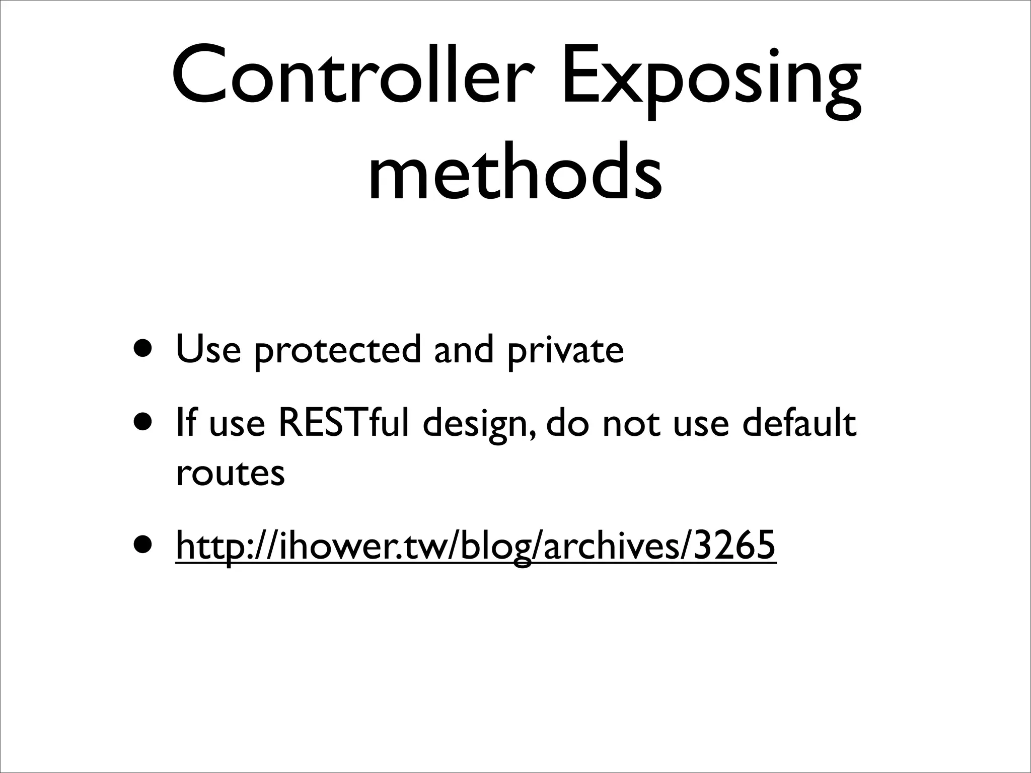 Controller Exposing
       methods

• Use protected and private
• If use RESTful design, do not use default
  routes
• http://ihower.tw/blog/archives/3265
 