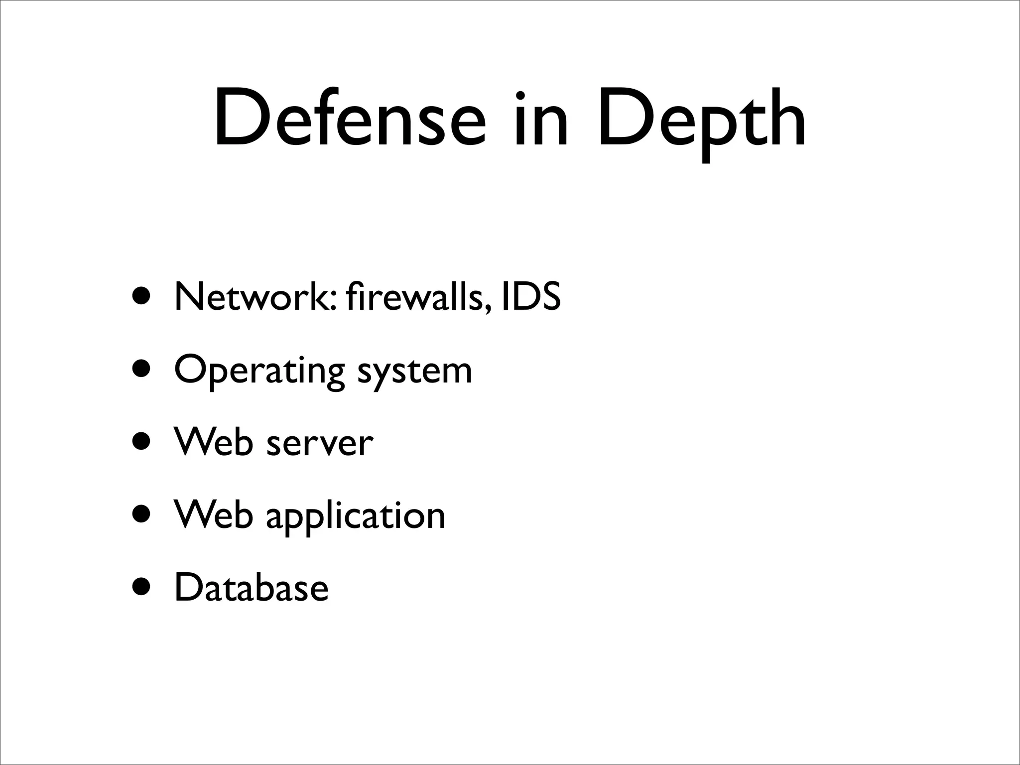Defense in Depth

• Network: ﬁrewalls, IDS
• Operating system
• Web server
• Web application
• Database
 