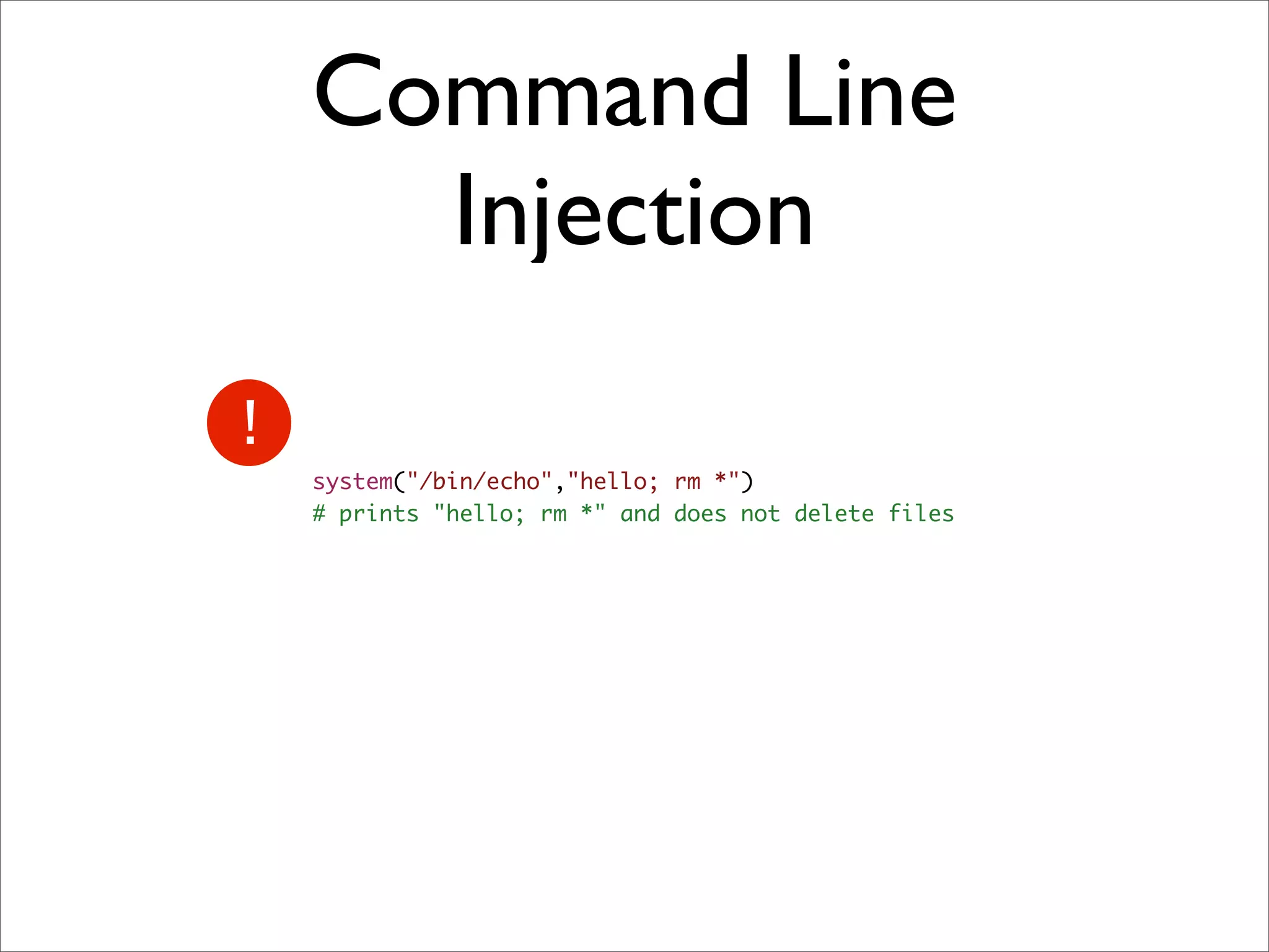 Command Line
  Injection

system("/bin/echo","hello; rm *")
# prints "hello; rm *" and does not delete files
 