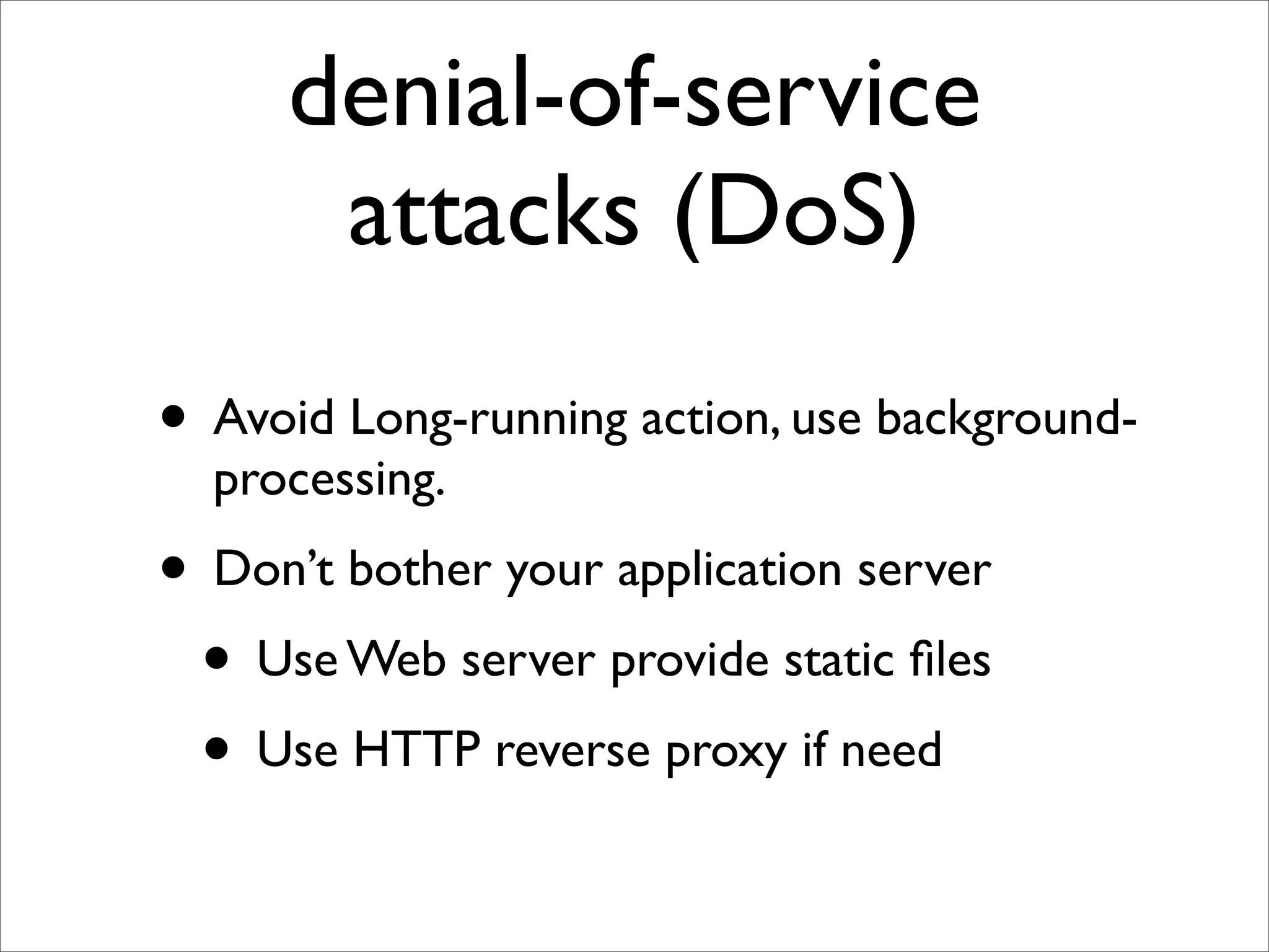 denial-of-service
      attacks (DoS)
• Avoid Long-running action, use background-
  processing.
• Don’t bother your application server
 • Use Web server provide static ﬁles
 • Use HTTP reverse proxy if need
 