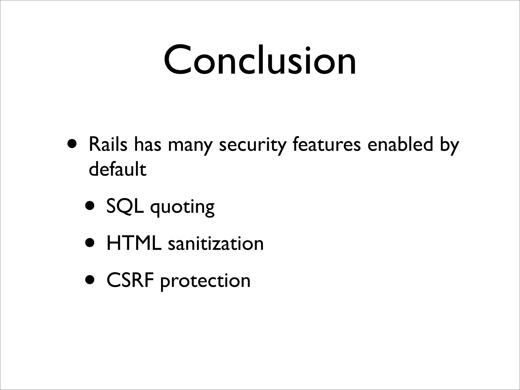 Conclusion
• Rails has many security features enabled by
  default
  • SQL quoting
  • HTML sanitization
  • CSRF protection
 