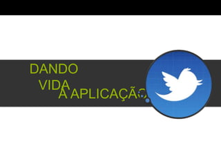 DANDO VIDA
     À APLICAÇÃO	
  
 