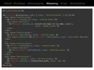 #What? #FirstSteps      #Bootstrapping       #Mastering      #Logic   #KeepWalking



 Layout da aplicação
    De onde vem o menu e a barra lateral?
    Da pasta views/layouts/application.html.erb
    Substitua os links da ul.nav pelos seguintes comandos:

    <%=	
  link_to	
  "Contas",	
  accounts_path	
  %>	
  
    <%=	
  link_to	
  "Transações",	
  transactions_path	
  %>	
  

    No wireframe não há uma barra lateral;
    Remova a div.span3 e todo o seu conteúdo

    Clicar no logo MyBudget deveria levar para home

    <%=	
  link_to	
  "MyBudget",	
  root_path,	
  class:	
  "Brand"	
  %>	
  
 