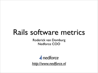Rails software metrics
     Roderick van Domburg
        Nedforce COO




     http://www.nedforce.nl