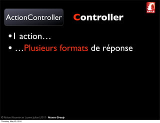ActionController                                         Controller

       •1 action…
       • …Plusieurs formats de réponse




© Richard Piacentini et Laurent Julliard 2010 - Nuxos Group
Thursday, May 20, 2010
 