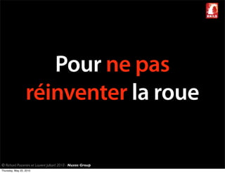 Pour ne pas
                  réinventer la roue

© Richard Piacentini et Laurent Julliard 2010 - Nuxos Group
Thursday, May 20, 2010
 