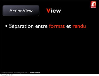 ActionView                                     View

       • Séparation entre format et rendu




© Richard Piacentini et Laurent Julliard 2010 - Nuxos Group
Thursday, May 20, 2010
 