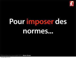 Pour imposer des
                      normes...

© Richard Piacentini et Laurent Julliard 2010 - Nuxos Group
Thursday, May 20, 2010
 