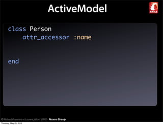 ActiveModel
       class Person
           attr_accessor :name


       end




© Richard Piacentini et Laurent Julliard 2010 - Nuxos Group
Thursday, May 20, 2010
 