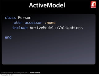 ActiveModel
       class Person
           attr_accessor :name
          include ActiveModel::Validations

       end




© Richard Piacentini et Laurent Julliard 2010 - Nuxos Group
Thursday, May 20, 2010
 