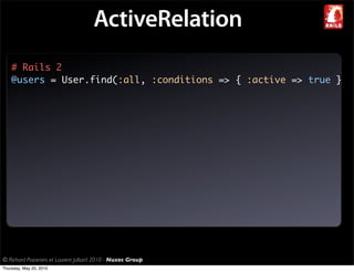 ActiveRelation
    # Rails 2
    @users = User.find(:all, :conditions => { :active => true }




© Richard Piacentini et Laurent Julliard 2010 - Nuxos Group
Thursday, May 20, 2010
 
