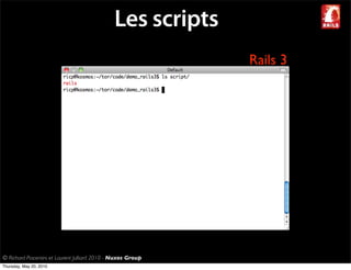 Les scripts
                                                              Rails 3




© Richard Piacentini et Laurent Julliard 2010 - Nuxos Group
Thursday, May 20, 2010
 