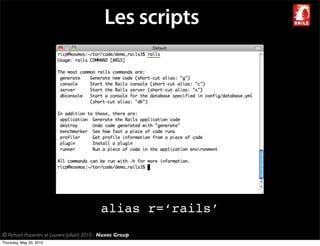 Les scripts




                                             alias r=‘rails’
© Richard Piacentini et Laurent Julliard 2010 - Nuxos Group
Thursday, May 20, 2010
 