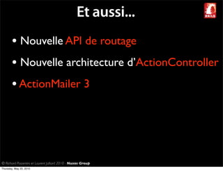 Et aussi...
       • Nouvelle API de routage
       • Nouvelle architecture d’ActionController
       • ActionMailer 3




© Richard Piacentini et Laurent Julliard 2010 - Nuxos Group
Thursday, May 20, 2010
 