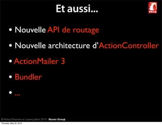 Et aussi...
       • Nouvelle API de routage
       • Nouvelle architecture d’ActionController
       • ActionMailer 3
       • Bundler
       • ...

© Richard Piacentini et Laurent Julliard 2010 - Nuxos Group
Thursday, May 20, 2010
 