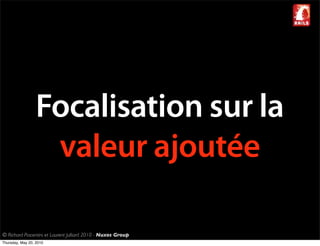 Focalisation sur la
                   valeur ajoutée

© Richard Piacentini et Laurent Julliard 2010 - Nuxos Group
Thursday, May 20, 2010
 
