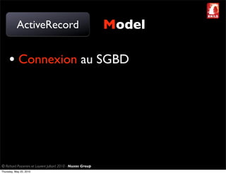 ActiveRecord                                       Model

     • Connexion au SGBD




© Richard Piacentini et Laurent Julliard 2010 - Nuxos Group
Thursday, May 20, 2010
 
