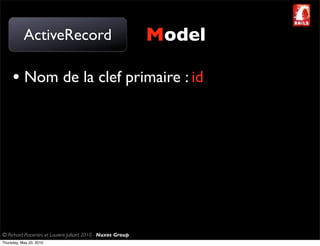 ActiveRecord                                       Model

     • Nom de la clef primaire : id




© Richard Piacentini et Laurent Julliard 2010 - Nuxos Group
Thursday, May 20, 2010
 