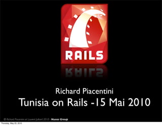 Richard Piacentini
                  Tunisia on Rails -15 Mai 2010
  © Richard Piacentini et Laurent Julliard 2010 - Nuxos Group
Thursday, May 20, 2010
 
