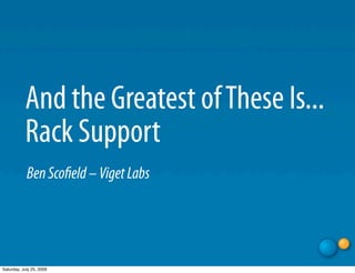 And the Greatest of These Is...
           Rack Support
            Ben Scoﬁeld – Viget Labs




Saturday, July 25, 2009
 