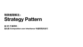 稍微進階解法 :
Strategy Pattern
當 STI 不適⽤時， 
這也是 Composition over inheritance 中最常⾒的技巧
 