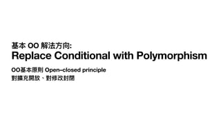 OO基本原則 Open–closed principle  
對擴充開放、對修改封閉
基本 OO 解法⽅向:
Replace Conditional with Polymorphism
 