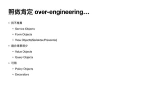 照做肯定 over-engineering…
• 我不推薦 

• Service Objects

• Form Objects

• View Objects(Serializer/Presenter)

• 適合場景很少

• Value Objects

• Query Objects

• 可⽤

• Policy Objects

• Decorators
 