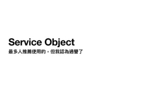 Service Object
最多⼈推薦使⽤的，但我認為過譽了
 