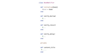 class BookNotifier
def initialize(book)
@book = book
end
def notify_borrow!
#...
end
def notify_return!
#...
end
def notify_delay!
#...
end
private
def content_title
#.....
end
 